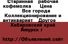 Старинная , рабочая кофемолка.  › Цена ­ 2 500 - Все города Коллекционирование и антиквариат » Другое   . Хабаровский край,Амурск г.